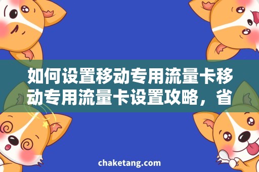 如何设置移动专用流量卡移动专用流量卡设置攻略，省钱又省心！