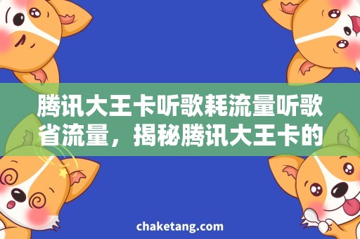 腾讯大王卡听歌耗流量听歌省流量，揭秘腾讯大王卡的神秘技能！