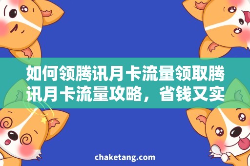 如何领腾讯月卡流量领取腾讯月卡流量攻略，省钱又实用！