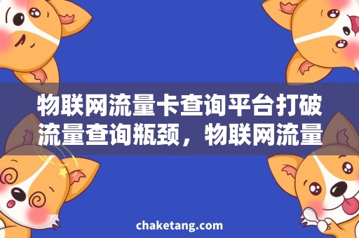 物联网流量卡查询平台打破流量查询瓶颈，物联网流量卡选择更得心应手！