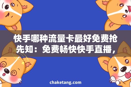 快手哪种流量卡最好免费抢先知：免费畅快快手直播，最佳流量卡测评