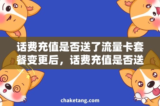 话费充值是否送了流量卡套餐变更后，话费充值是否送了流量卡？详解送流量的政策