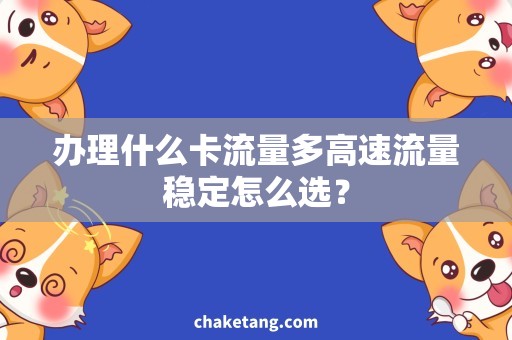 办理什么卡流量多高速流量稳定怎么选？