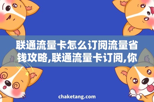 联通流量卡怎么订阅流量省钱攻略,联通流量卡订阅,你必须知道的秘密