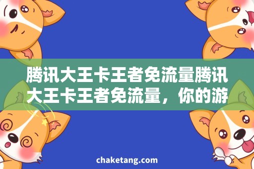 腾讯大王卡王者免流量腾讯大王卡王者免流量，你的游戏王国畅享畅想