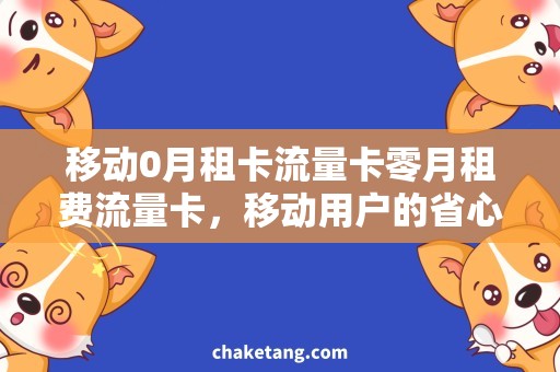 移动0月租卡流量卡零月租费流量卡，移动用户的省心选择