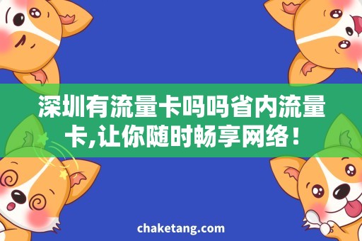 深圳有流量卡吗吗省内流量卡,让你随时畅享网络！