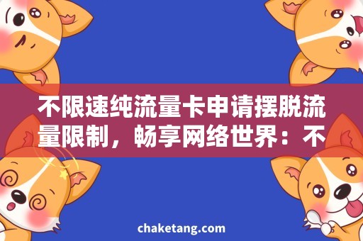 不限速纯流量卡申请摆脱流量限制，畅享网络世界：不限速纯流量卡申请