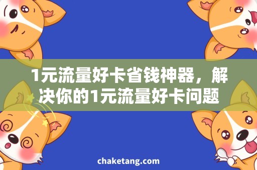 1元流量好卡省钱神器，解决你的1元流量好卡问题