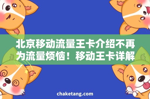 北京移动流量王卡介绍不再为流量烦恼！移动王卡详解，轻松畅享高速网络