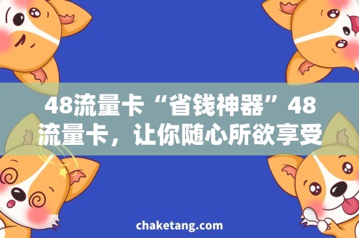 48流量卡“省钱神器”48流量卡，让你随心所欲享受流量畅游