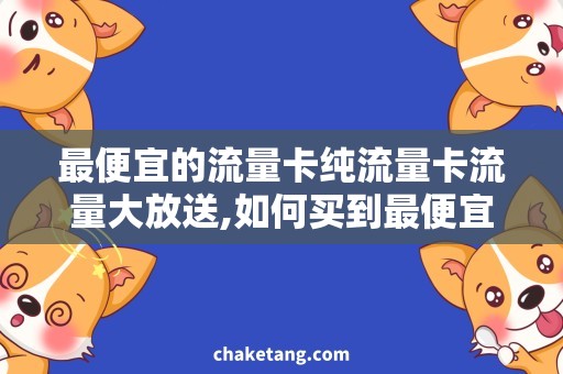 最便宜的流量卡纯流量卡流量大放送,如何买到最便宜的纯流量卡呢？