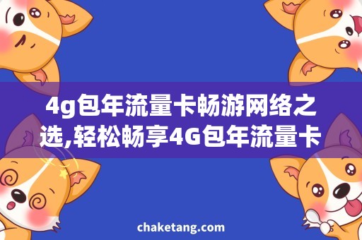 4g包年流量卡畅游网络之选,轻松畅享4G包年流量卡