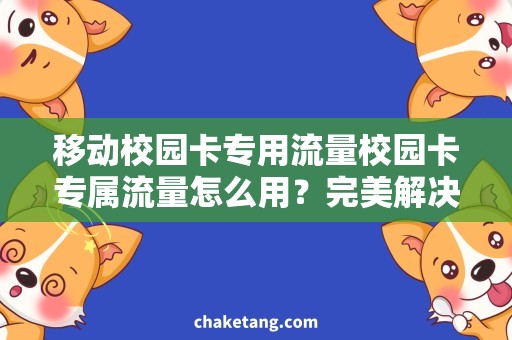 移动校园卡专用流量校园卡专属流量怎么用？完美解决移动校园卡专用流量问题！