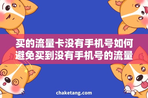 买的流量卡没有手机号如何避免买到没有手机号的流量卡？