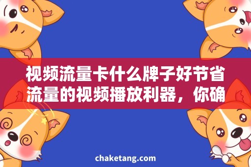 视频流量卡什么牌子好节省流量的视频播放利器，你确定不想了解一下？