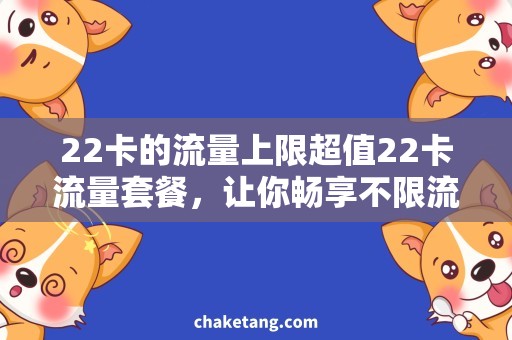 22卡的流量上限超值22卡流量套餐，让你畅享不限流！