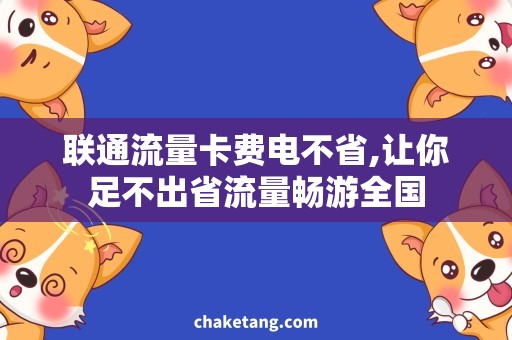 联通流量卡费电不省,让你足不出省流量畅游全国