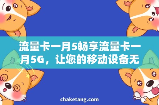 流量卡一月5畅享流量卡一月5G，让您的移动设备无限畅游