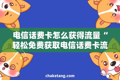 电信话费卡怎么获得流量“轻松免费获取电信话费卡流量，惊喜不断！”