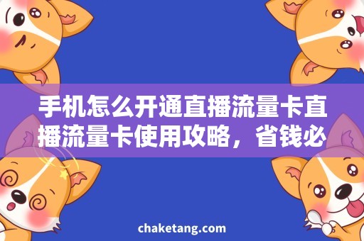 手机怎么开通直播流量卡直播流量卡使用攻略，省钱必备！