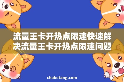 流量王卡开热点限速快速解决流量王卡开热点限速问题，享受高速上网体验