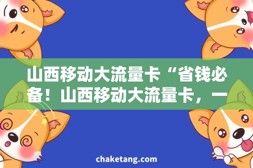 山西移动大流量卡“省钱必备！山西移动大流量卡，一卡畅享多重流量优惠”