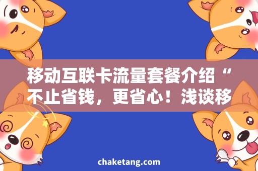 移动互联卡流量套餐介绍“不止省钱，更省心！浅谈移动互联卡流量套餐选择技巧”