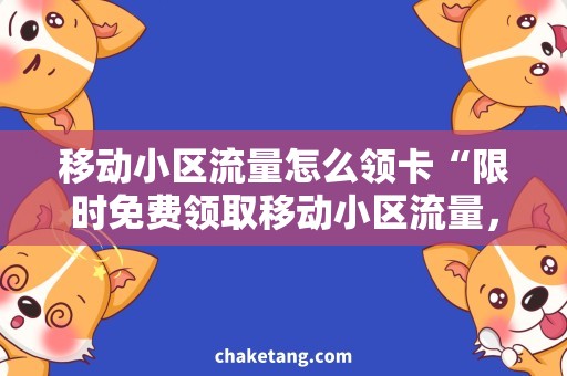 移动小区流量怎么领卡“限时免费领取移动小区流量，抢够即走！”。