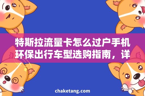 特斯拉流量卡怎么过户手机环保出行车型选购指南，详细说明特斯拉流量卡过户和手机查询流程