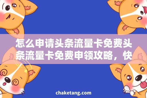 怎么申请头条流量卡免费头条流量卡免费申领攻略，快速获取流量套餐！