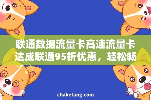 联通数据流量卡高速流量卡达成联通95折优惠，轻松畅享流量不限！