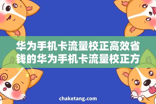 华为手机卡流量校正高效省钱的华为手机卡流量校正方法，让你畅游网络世界