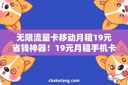 无限流量卡移动月租19元省钱神器！19元月租手机卡无限流量超值推荐