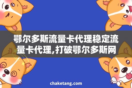 鄂尔多斯流量卡代理稳定流量卡代理,打破鄂尔多斯网络瓶颈