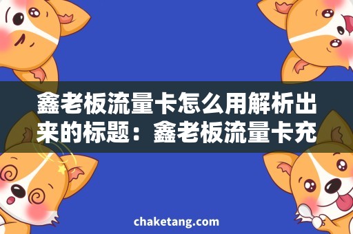 鑫老板流量卡怎么用解析出来的标题：鑫老板流量卡充值攻略，省钱又省心