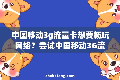 中国移动3g流量卡想要畅玩网络？尝试中国移动3G流量卡，让你轻松上网