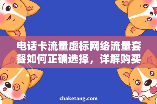 电话卡流量虚标网络流量套餐如何正确选择，详解购买电话卡流量虚标的问题