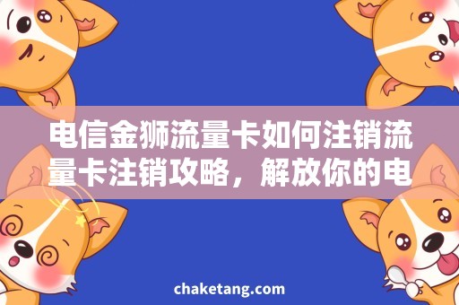 电信金狮流量卡如何注销流量卡注销攻略，解放你的电信金狮