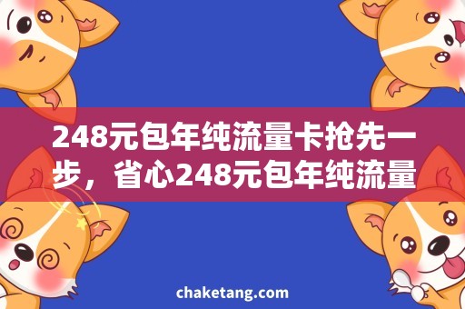 248元包年纯流量卡抢先一步，省心248元包年纯流量卡，畅游全网任你驰骋！