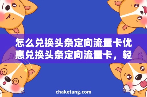 怎么兑换头条定向流量卡优惠兑换头条定向流量卡，轻松获取流量大礼包！