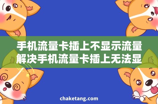 手机流量卡插上不显示流量解决手机流量卡插上无法显示流量的实用技巧