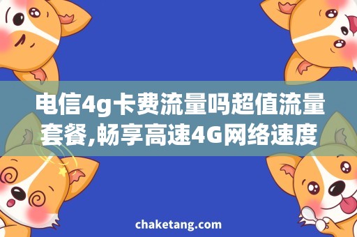 电信4g卡费流量吗超值流量套餐,畅享高速4G网络速度