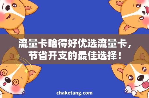 流量卡啥得好优选流量卡，节省开支的最佳选择！