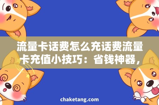 流量卡话费怎么充话费流量卡充值小技巧：省钱神器，快速解决话费问题！