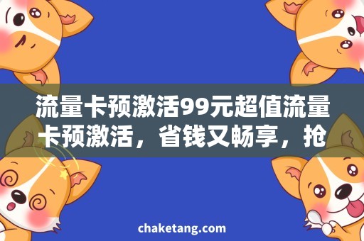 流量卡预激活99元超值流量卡预激活，省钱又畅享，抢购99元优惠