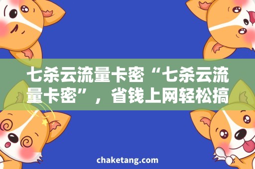 七杀云流量卡密“七杀云流量卡密”，省钱上网轻松搞定！