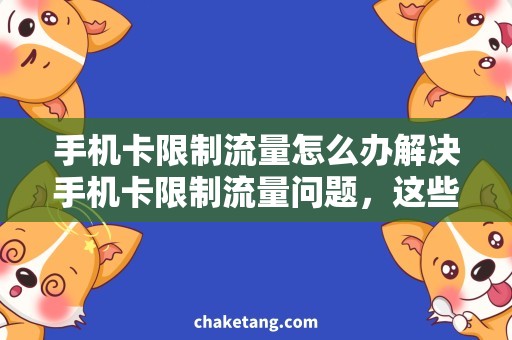 手机卡限制流量怎么办解决手机卡限制流量问题，这些方法很管用！