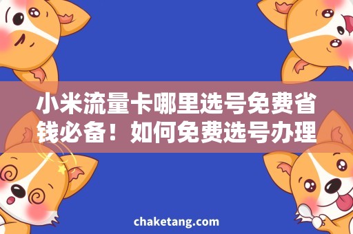 小米流量卡哪里选号免费省钱必备！如何免费选号办理小米流量卡？