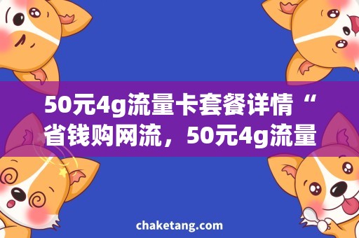 50元4g流量卡套餐详情“省钱购网流，50元4g流量卡套餐详解”